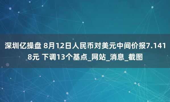深圳亿操盘 8月12日人民币对美元中间价报7.1418元 下调13个基点_网站_消息_截图