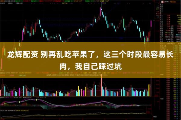 龙辉配资 别再乱吃苹果了，这三个时段最容易长肉，我自己踩过坑
